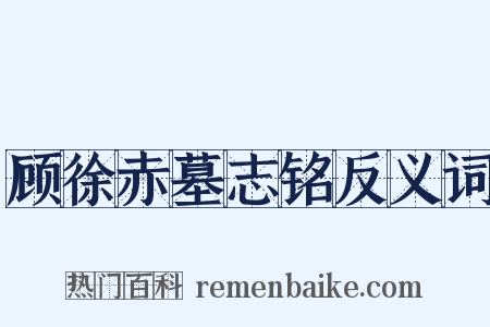 顾徐赤墓志铭反义词是什么意思的图片